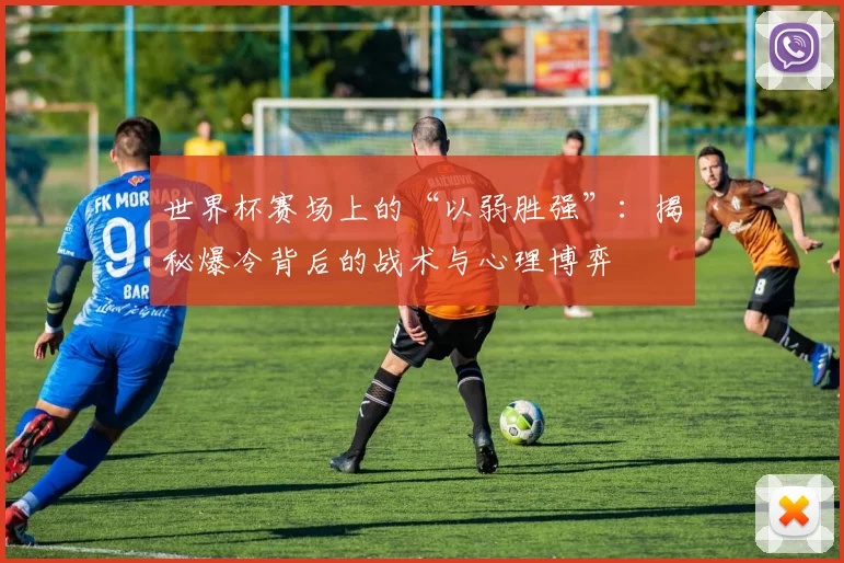 世界杯赛场上的“以弱胜强”：揭秘爆冷背后的战术与心理博弈