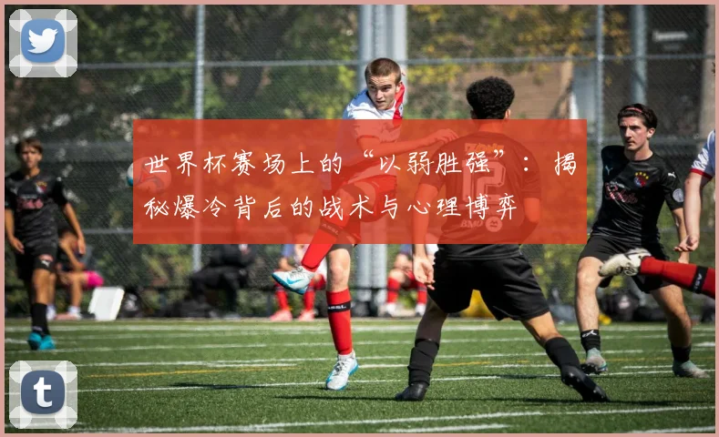 世界杯赛场上的“以弱胜强”：揭秘爆冷背后的战术与心理博弈